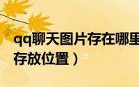 qq聊天图片存在哪里（qq聊天过程中的图片存放位置）