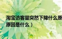 淘宝访客量突然下降什么原因（淘宝访客数UV下降的主要原因是什么）