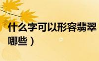 什么字可以形容翡翠（形容翡翠的四字词语有哪些）