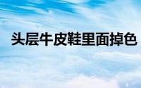 头层牛皮鞋里面掉色（头层牛皮会掉色吗）