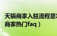 天猫商家入驻流程是怎样（关于天猫导购直播商家热门faq）