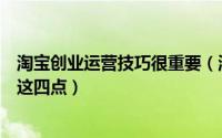 淘宝创业运营技巧很重要（淘宝技巧：淘宝创业中应该做好这四点）