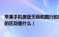 苹果手机美版无锁和国行的区别（苹果手机美版无锁和国行的区别是什么）