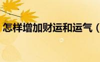 怎样增加财运和运气（如何增加财运和运气）