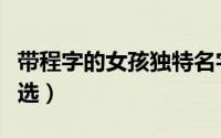 带程字的女孩独特名字（带程字的女孩名字精选）