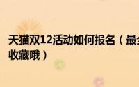 天猫双12活动如何报名（最全的淘宝天猫双11活动攻略记得收藏哦）