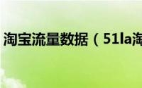 淘宝流量数据（51la淘宝流量统计添加步骤）