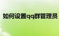如何设置qq群管理员（qq群快速定位找人）