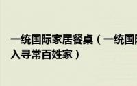 一统国际家居餐桌（一统国际家居周辉：让“美式家具”走入寻常百姓家）
