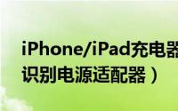 iPhone/iPad充电器应该如何使用（教大家识别电源适配器）