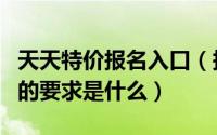 天天特价报名入口（报名天天特价今日特价王的要求是什么）