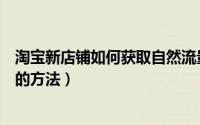 淘宝新店铺如何获取自然流量（四个淘宝新店挖掘自然流量的方法）