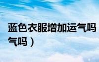 蓝色衣服增加运气吗（经常穿蓝色衣服增加运气吗）