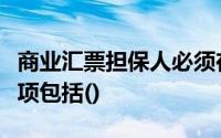 商业汇票担保人必须在汇票或便签上记载的事项包括()