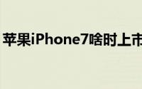 苹果iPhone7啥时上市（iPhone7发布时间）