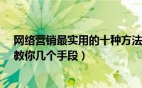 网络营销最实用的十种方法（网络营销策略有哪些?老司机教你几个手段）