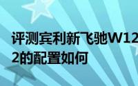 评测宾利新飞驰W12怎么样及宾利新飞驰W12的配置如何