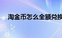 淘金币怎么全额兑换（淘金币如何抵钱）