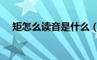 矩怎么读音是什么（矩如何读音是什么）