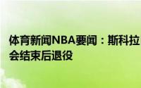 体育新闻NBA要闻：斯科拉目前还不确定自己是否会在奥运会结束后退役