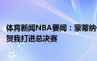 体育新闻NBA要闻：蒙蒂纳什前一段时间给我发短信了他祝贺我打进总决赛