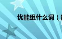 忧能组什么词（能组什么词忧字）