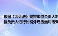 根据《会计法》规定单位负责人对会计人员进行打击报复的除依法对单位负责人进行处罚外还应当对遭受打击报复的会计人员采取补救措施