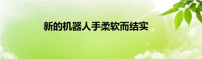 新的机器人手柔软而结实