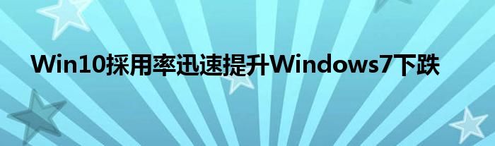 Win10採用率迅速提升Windows7下跌