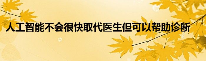 人工智能不会很快取代医生但可以帮助诊断
