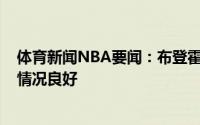 体育新闻NBA要闻：布登霍尔泽扬尼斯-阿德托昆博的身体情况良好