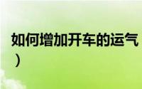 如何增加开车的运气（开车运气不好怎样化解）