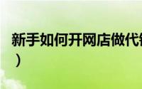 新手如何开网店做代销（淘宝网店代销可靠吗）