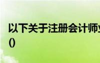 以下关于注册会计师业务范围的表述是正确的()