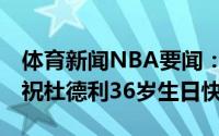 体育新闻NBA要闻：老兵不死NBA官推晒照祝杜德利36岁生日快乐