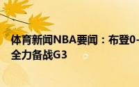 体育新闻NBA要闻：布登0-2逆转篮网对我们没有参考意义全力备战G3