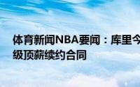 体育新闻NBA要闻：库里今夏有机会签4年2.154亿美元超级顶薪续约合同