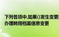 下列各项中,如果()发生变更您应该到会计从业资格管理机构办理聘用档案信息变更