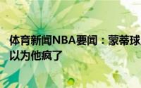 体育新闻NBA要闻：蒙蒂球员时期里弗斯说我能当主教练我以为他疯了