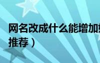 网名改成什么能增加好运气（增加好运气网名推荐）