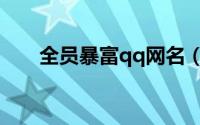 全员暴富qq网名（qq网名全员暴富）