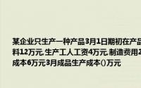 某企业只生产一种产品3月1日期初在产品成本7万元；3月份发生如下费用：生产领用材料12万元,生产工人工资4万元,制造费用2万元,管理费用3万元,广告费1.6万元；月末产品成本6万元3月成品生产成本()万元