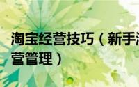 淘宝经营技巧（新手淘宝经营策略做好淘宝经营管理）