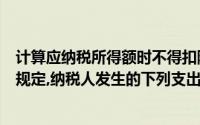 计算应纳税所得额时不得扣除的根据企业所得税法律制度的规定,纳税人发生的下列支出中,()