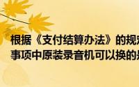 根据《支付结算办法》的规定下列票据和结算凭证上的记载事项中原装录音机可以换的是()