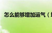 怎么能够增加运气（增加运气的方法介绍）