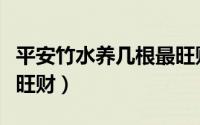 平安竹水养几根最旺财（平安竹水养多少根最旺财）