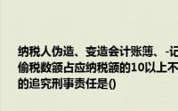 纳税人伪造、变造会计账簿、-记账凭证的手段,不缴或者少缴应纳税款,偷税数额占应纳税额的10以上不满30,偷税数额在一万元以上不满l07元的追究刑事责任是()