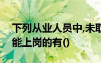 下列从业人员中,未取得会计从业资格证书而能上岗的有()