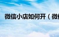 微信小店如何开（微信小店开店详细流程）